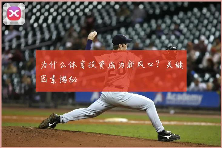 为什么体育投资成为新风口？关键因素揭秘