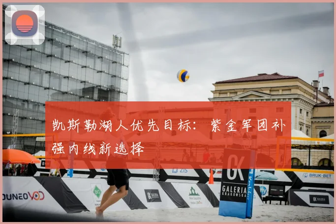 凯斯勒湖人优先目标：紫金军团补强内线新选择