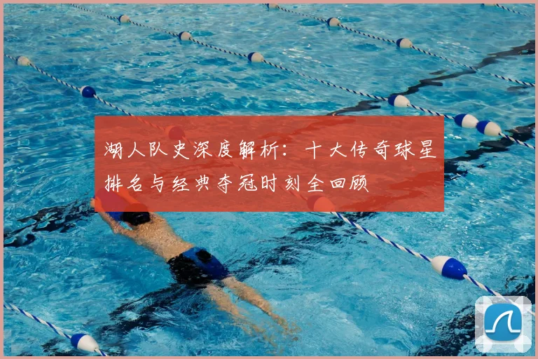 湖人队史深度解析：十大传奇球星排名与经典夺冠时刻全回顾