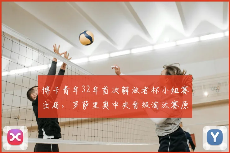 博卡青年32年首次解放者杯小组赛出局,罗萨里奥中央晋级淘汰赛原因解析