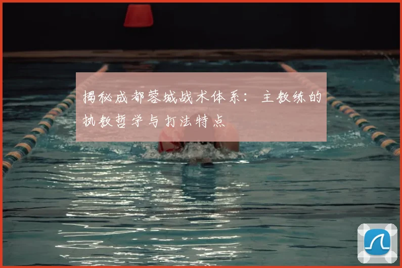 揭秘成都蓉城战术体系：主教练的执教哲学与打法特点