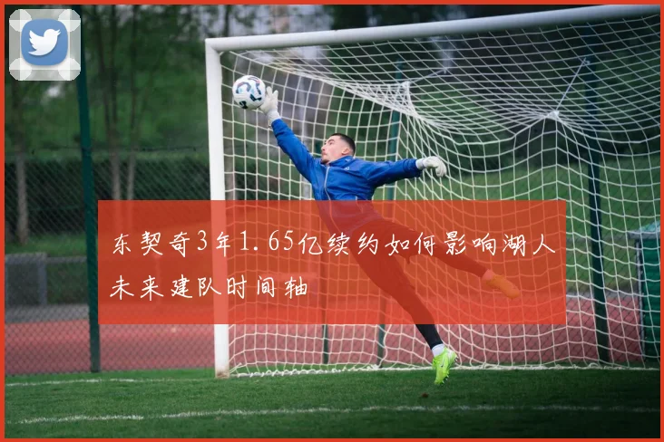 东契奇3年1.65亿续约如何影响湖人未来建队时间轴