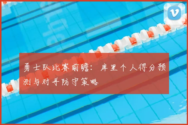 勇士队比赛前瞻:库里个人得分预测与对手防守策略