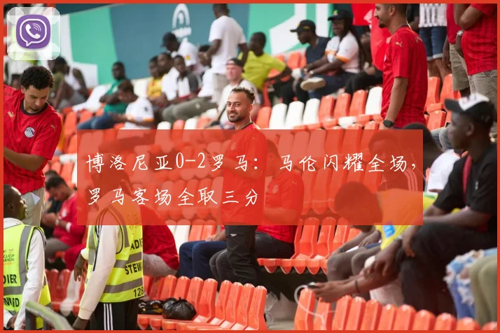 博洛尼亚0-2罗马：马伦闪耀全场，罗马客场全取三分