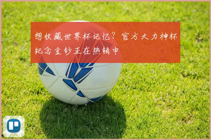 想收藏世界杯记忆?官方大力神杯纪念金钞正在热销中
