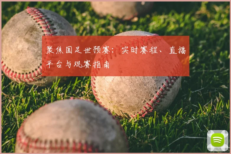 聚焦国足世预赛:实时赛程、直播平台与观赛指南