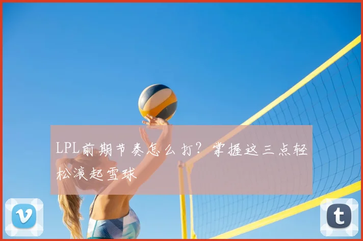 LPL前期节奏怎么打？掌握这三点轻松滚起雪球