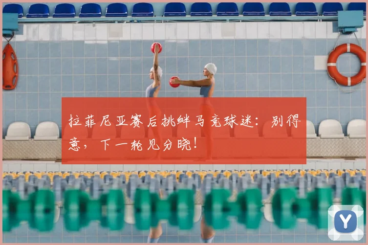 拉菲尼亚赛后挑衅马竞球迷：别得意，下一轮见分晓！